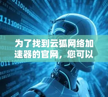 为了找到云狐网络加速器的官网，您可以按照以下步骤进行操作
