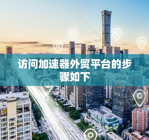 访问加速器外贸平台的步骤如下