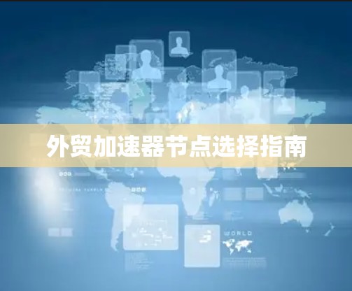 外贸加速器节点选择指南