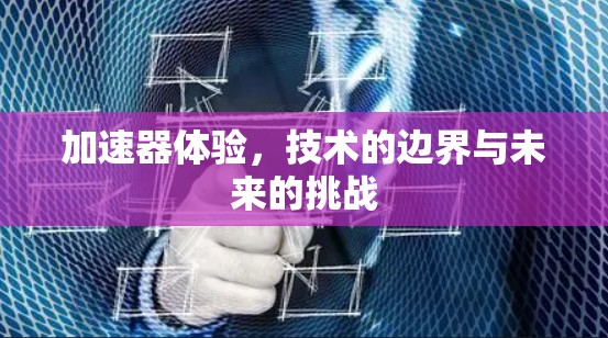 加速器体验,技术的边界与未来的挑战 加速器体验,技术的边界与未来的挑战