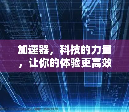 加速器,科技的力量,让你的体验更高效 加速器,科技的力量,让你的体验更高效
