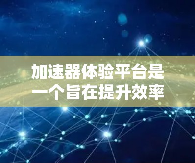 加速器体验平台是一个旨在提升效率和解决问题的工具，广泛应用于开发、数据分析和项目管理等领域。以下是对该平台的详细总结