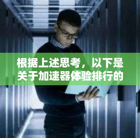 根据上述思考，以下是关于加速器体验排行的详细分析