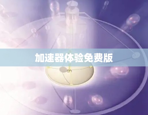 加速器体验免费版 加速器体验免费版