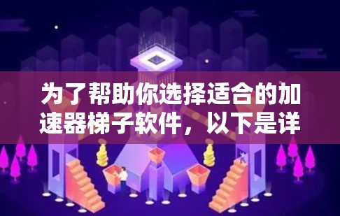 为了帮助你选择适合的加速器梯子软件，以下是详细的指南