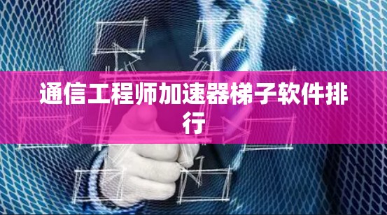 通信工程师加速器梯子软件排行 通信工程师加速器梯子软件排行