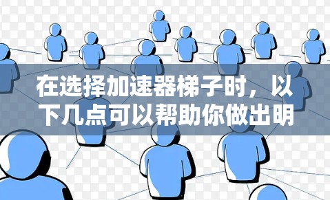 在选择加速器梯子时,以下几点可以帮助你做出明智的决定 在选择加速器梯子时,以下几点可以帮助你做出明智的决定
