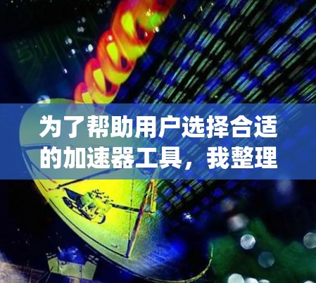 为了帮助用户选择合适的加速器工具,我整理了几个推荐,包括Samsel作为通用加速器、云存储工具如Samsel云存储、云存储服务如Dropbox的Samsel云存储等。以下是详细的推荐和分析 为了帮助用户选择合适的加速器工具,我整理了几个推荐,包括Samsel作为通用加速器、云存储工具如Samsel云存储、云存储服务如Dropbox的Samsel云存储等。以下是详细的推荐和分析