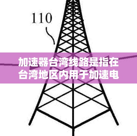 加速器台湾线路是指在台湾地区内用于加速电子束或加速器技术装置的线路或设备。在台湾，加速器线路可能涉及以下几个方面的内容