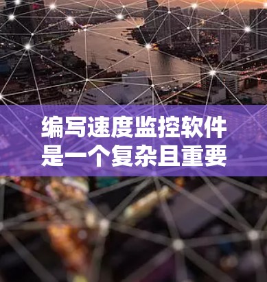 编写速度监控软件是一个复杂且重要的任务，涉及多个方面。以下是一个有条理的总结，涵盖软件的核心要素