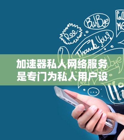 加速器私人网络服务是专门为私人用户设计的网络加速工具,旨在提供更灵活和高效的网络加速功能。以下是对该主题的详细分析 加速器私人网络服务是专门为私人用户设计的网络加速工具,旨在提供更灵活和高效的网络加速功能。以下是对该主题的详细分析