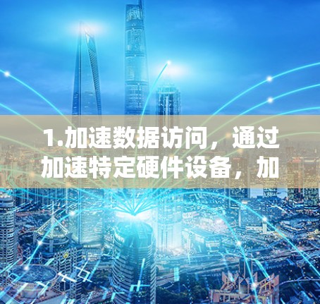 1.加速数据访问，通过加速特定硬件设备，加速数据的快速访问，提升处理速度