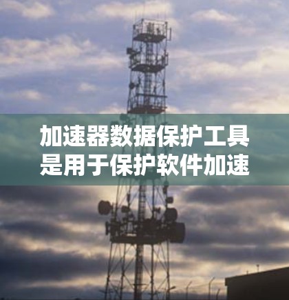 加速器数据保护工具是用于保护软件加速器中的程序数据和用户敏感信息的软件，主要通过数据加密、历史记录和权限控制等技术实现。以下是关于加速器数据保护工具的详细指南