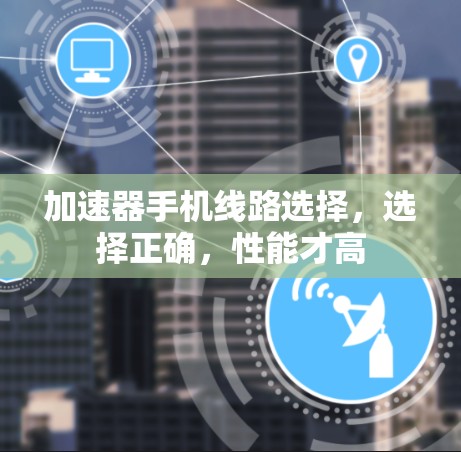 加速器手机线路选择，选择正确，性能才高