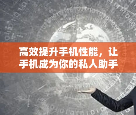 高效提升手机性能，让手机成为你的私人助手