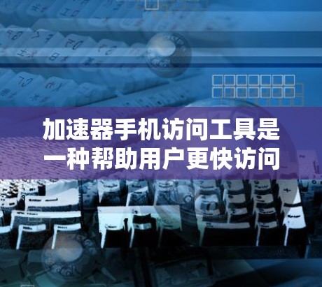 加速器手机访问工具是一种帮助用户更快访问网页和应用的工具,通常包括浏览器扩展器。以下是一步步的指南,帮助您了解如何使用加速器 加速器手机访问工具是一种帮助用户更快访问网页和应用的工具,通常包括浏览器扩展器。以下是一步步的指南,帮助您了解如何使用加速器