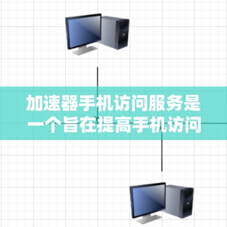 加速器手机访问服务是一个旨在提高手机访问速度的工具，通过缓存、缓存缓存和缓存合并等技术，快速加载网站内容，显著减少等待时间。以下是关于加速器手机访问服务的详细信息