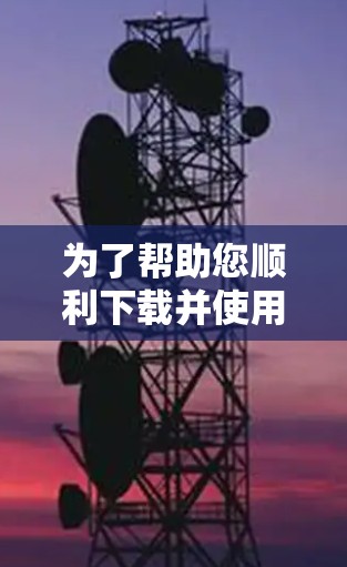 为了帮助您顺利下载并使用加速器,以下是一步步的指南 为了帮助您顺利下载并使用加速器,以下是一步步的指南