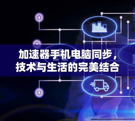 加速器手机电脑同步，技术与生活的完美结合