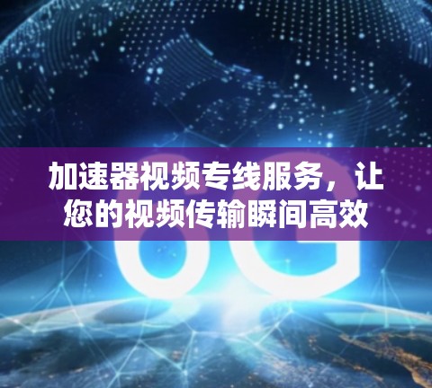 加速器视频专线服务，让您的视频传输瞬间高效
