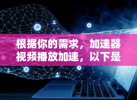 根据你的需求，加速器视频播放加速，以下是一些常用的工具，帮助你提升视频播放的流畅度
