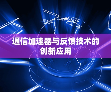 通信加速器与反馈技术的创新应用 通信加速器与反馈技术的创新应用