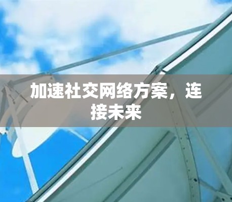加速社交网络方案,连接未来 加速社交网络方案,连接未来
