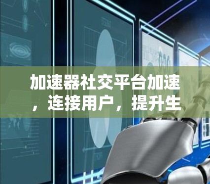 加速器社交平台加速，连接用户，提升生活
