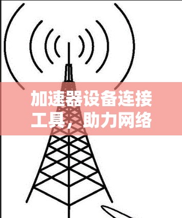 加速器设备连接工具，助力网络效率提升