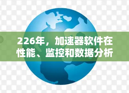 226年，加速器软件在性能、监控和数据分析方面表现优异，用户普遍认为它们在多个关键领域表现出色。以下是对这些工具的总结和推荐