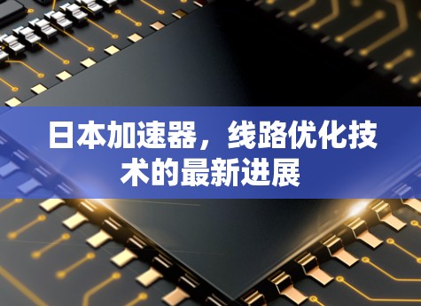 日本加速器，线路优化技术的最新进展