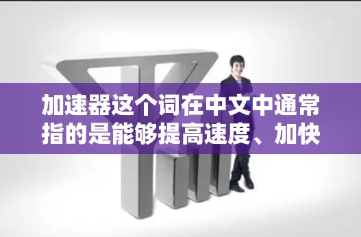 加速器这个词在中文中通常指的是能够提高速度、加快效率的技术或产品，常见于汽车、电子等领域。以下是几款在加速器领域备受关注的热门品牌