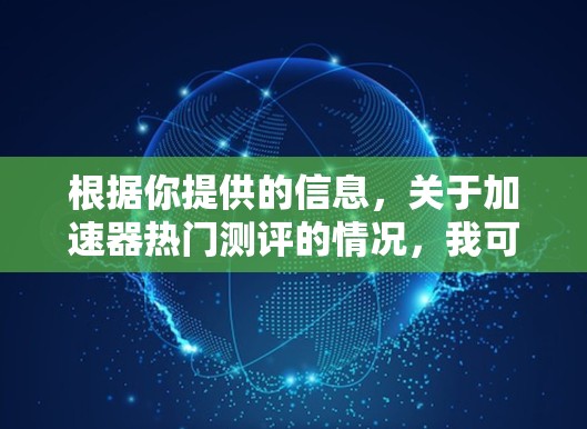 根据你提供的信息，关于加速器热门测评的情况，我可以提供以下总结和建议
