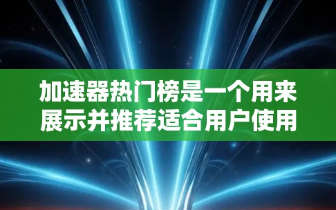 加速器热门榜是一个用来展示并推荐适合用户使用的加速器工具的列表。加速器工具用于提高网页加载速度和减少流量，热门榜则通过收集用户对不同工具的评价和排名，帮助用户快速找到适合自己的工具