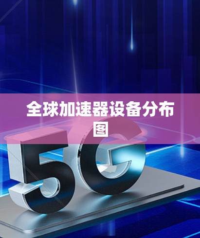 全球加速器设备分布图 全球加速器设备分布图