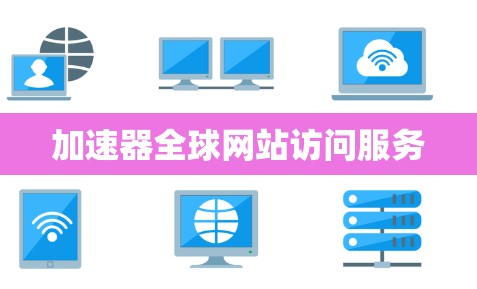 加速器全球网站访问服务 加速器全球网站访问服务
