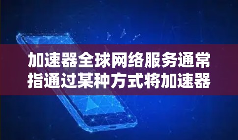 加速器全球网络服务通常指通过某种方式将加速器安装到网络中,允许加速器在不同的设备上运行。以下是对加速器全球网络服务的详细解释 加速器全球网络服务通常指通过某种方式将加速器安装到网络中,允许加速器在不同的设备上运行。以下是对加速器全球网络服务的详细解释