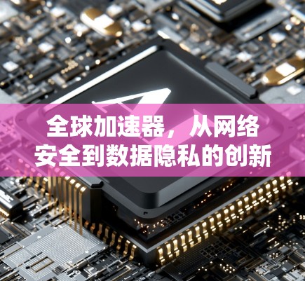 全球加速器，从网络安全到数据隐私的创新解决方案