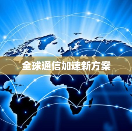 全球通信加速新方案