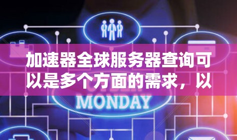 加速器全球服务器查询可以是多个方面的需求，以下是一些常见的查询点和信息建议