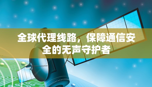 全球代理线路，保障通信安全的无声守护者