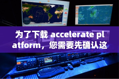 为了下载 accelerate platform,您需要先确认这是指某个特定的加速工具,如软件加速器、网络加速器或特定设备的加速工具。以下是获取该软件的步骤 为了下载 accelerate platform,您需要先确认这是指某个特定的加速工具,如软件加速器、网络加速器或特定设备的加速工具。以下是获取该软件的步骤