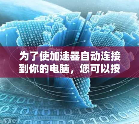 为了使加速器自动连接到你的电脑,您可以按照以下步骤操作 为了使加速器自动连接到你的电脑,您可以按照以下步骤操作