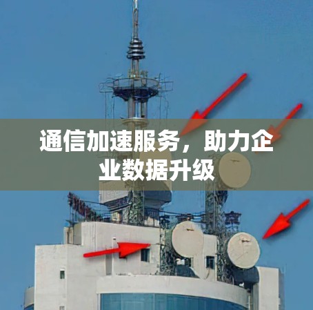 通信加速服务，助力企业数据升级