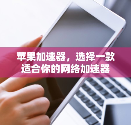 苹果加速器，选择一款适合你的网络加速器
