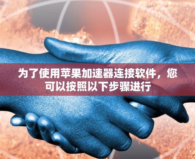 为了使用苹果加速器连接软件，您可以按照以下步骤进行