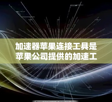 加速器苹果连接工具是苹果公司提供的加速工具，用于直接加速下载苹果应用。以下是使用该工具的步骤