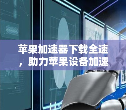 苹果加速器下载全速，助力苹果设备加速