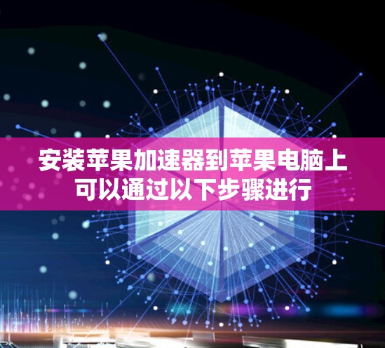 安装苹果加速器到苹果电脑上可以通过以下步骤进行 安装苹果加速器到苹果电脑上可以通过以下步骤进行
