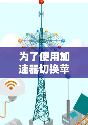 为了使用加速器切换苹果节点,您可以按照以下步骤操作 为了使用加速器切换苹果节点,您可以按照以下步骤操作